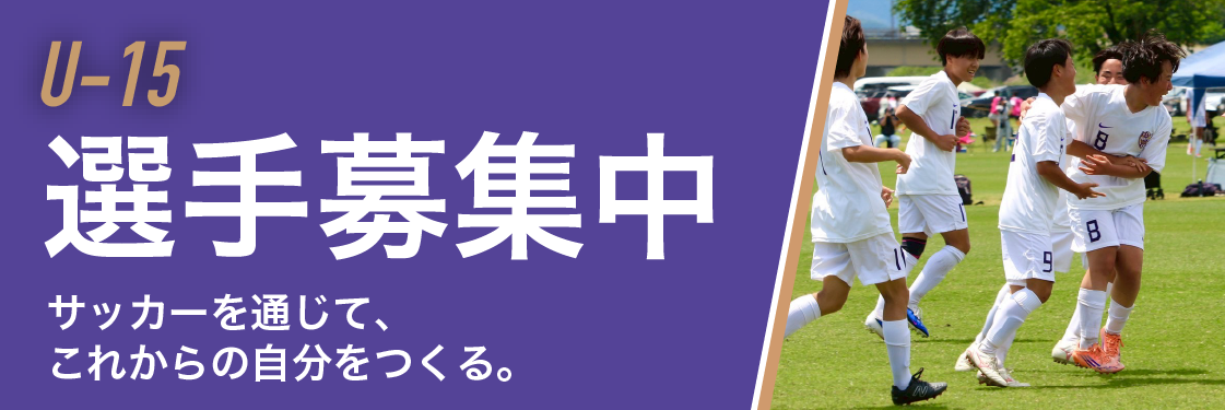 U-15 選手募集中 － サッカーを通じて、これからの自分をつくる。